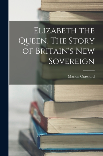 Elizabeth the Queen, The Story of Britain's New Sovereign, Paperback / softback Book