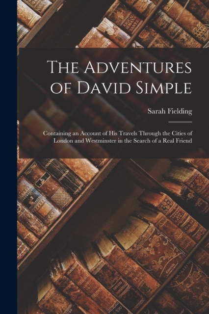 The Adventures of David Simple : Containing an Account of His Travels Through the Cities of London and Westminster in the Search of a Real Friend, Paperback / softback Book