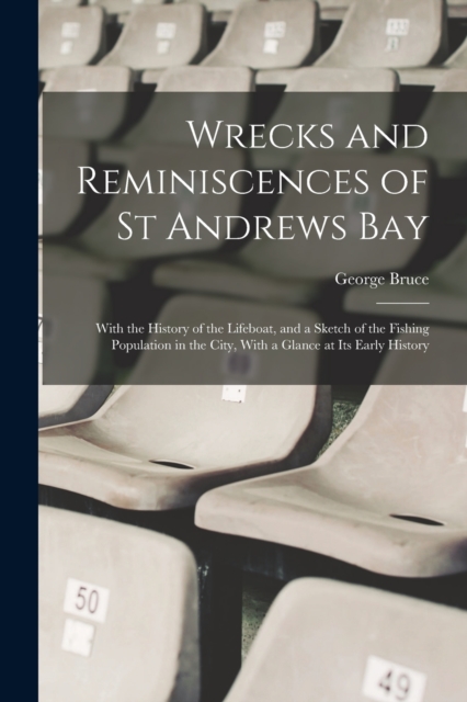 Wrecks and Reminiscences of St Andrews Bay : With the History of the Lifeboat, and a Sketch of the Fishing Population in the City, With a Glance at Its Early History, Paperback / softback Book