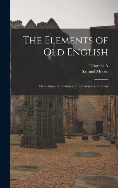 The Elements of Old English; Elementary Grammar and Reference Grammar, Hardback Book