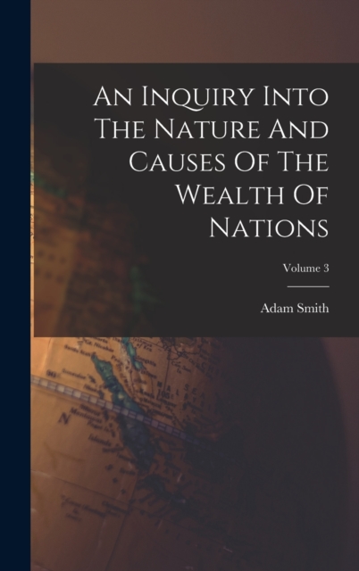 An Inquiry Into The Nature And Causes Of The Wealth Of Nations; Volume 3, Hardback Book