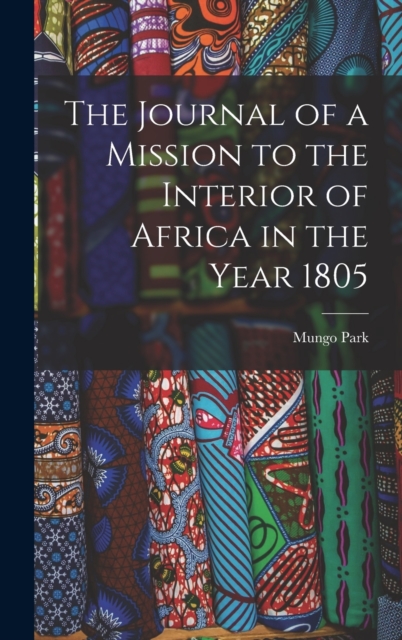The Journal of a Mission to the Interior of Africa in the Year 1805, Hardback Book