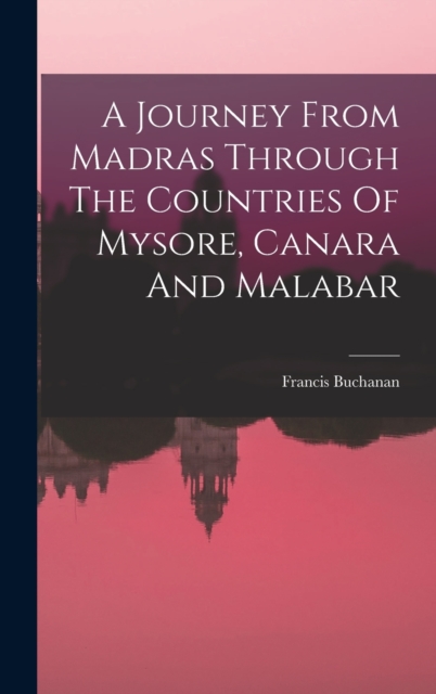 A Journey From Madras Through The Countries Of Mysore, Canara And Malabar, Hardback Book