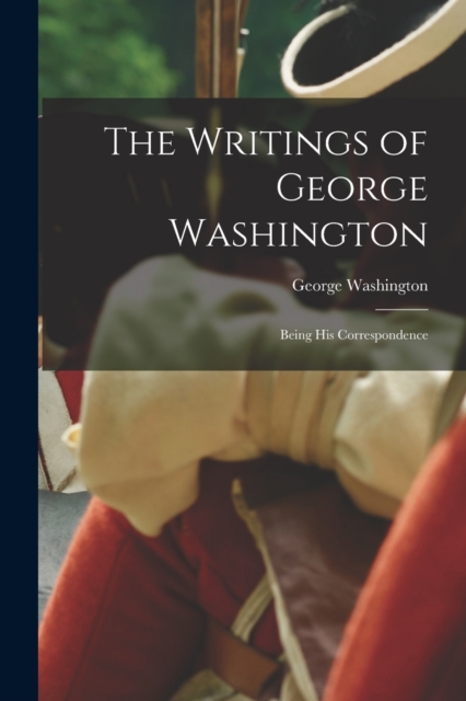 The Writings of George Washington : Being His Correspondence, Paperback / softback Book