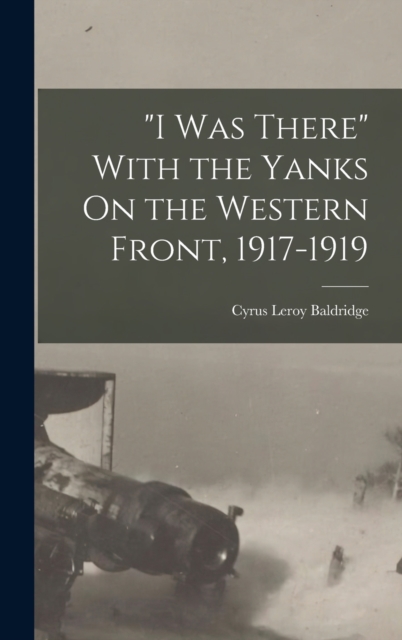 "I Was There" With the Yanks On the Western Front, 1917-1919, Hardback Book