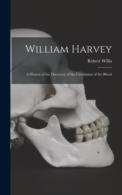 William Harvey : A History of the Discovery of the Circulation of the Blood, Hardback Book