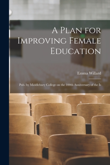A Plan for Improving Female Education : Pub. by Middlebury College on the 100th Anniversary of the Is, Paperback / softback Book