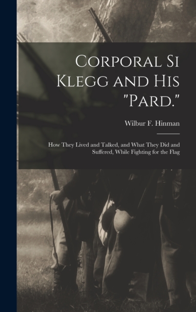 Corporal Si Klegg and His "Pard." : How They Lived and Talked, and What They Did and Suffered, While Fighting for the Flag, Hardback Book