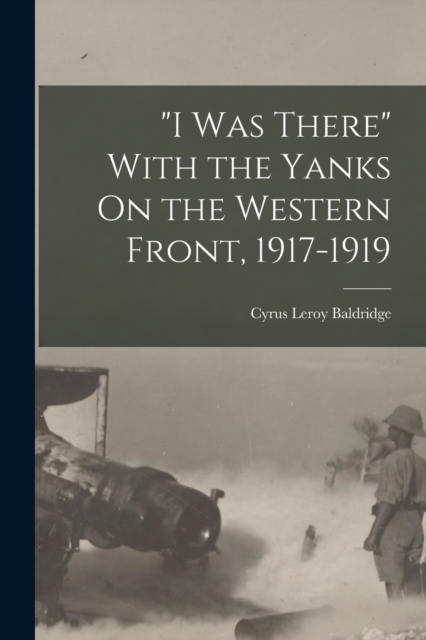 "I Was There" With the Yanks On the Western Front, 1917-1919, Paperback / softback Book