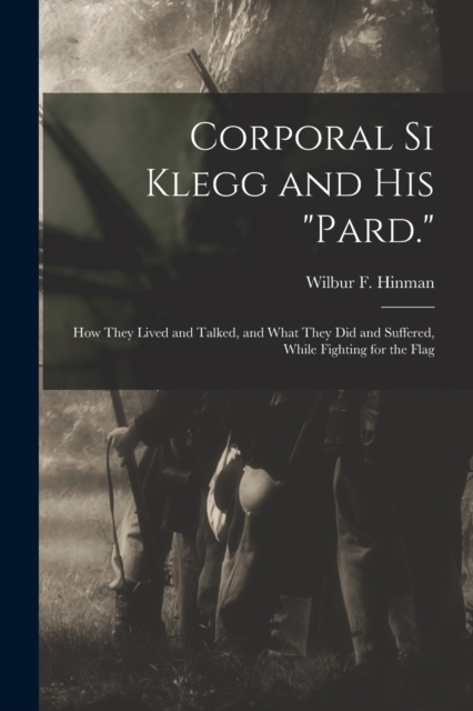 Corporal Si Klegg and His "Pard." : How They Lived and Talked, and What They Did and Suffered, While Fighting for the Flag, Paperback / softback Book