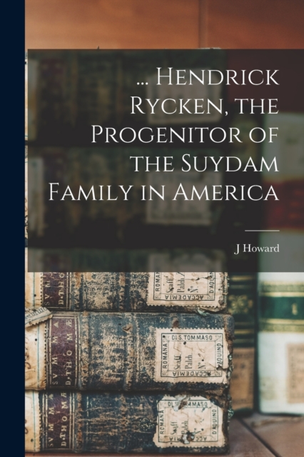 ... Hendrick Rycken, the Progenitor of the Suydam Family in America, Paperback / softback Book