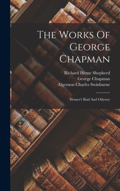 The Works Of George Chapman : Homer's Iliad And Odyssey, Hardback Book