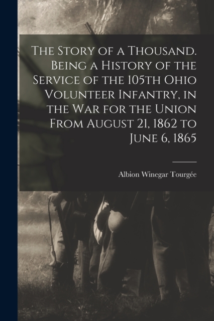 The Story of a Thousand. Being a History of the Service of the 105th Ohio Volunteer Infantry, in the war for the Union From August 21, 1862 to June 6, 1865, Paperback / softback Book