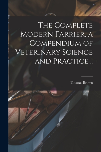The Complete Modern Farrier, a Compendium of Veterinary Science and Practice .., Paperback / softback Book