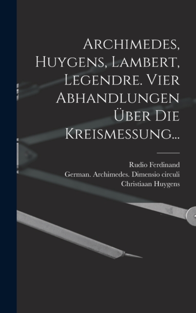 Archimedes, Huygens, Lambert, Legendre. Vier Abhandlungen uber die Kreismessung..., Hardback Book