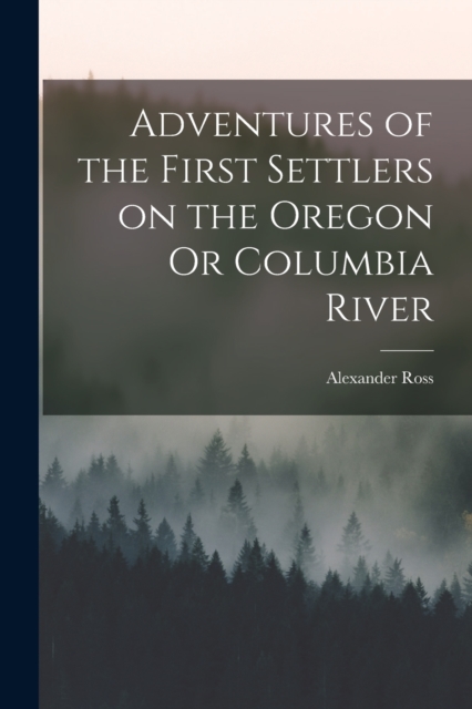 Adventures of the First Settlers on the Oregon Or Columbia River, Paperback / softback Book