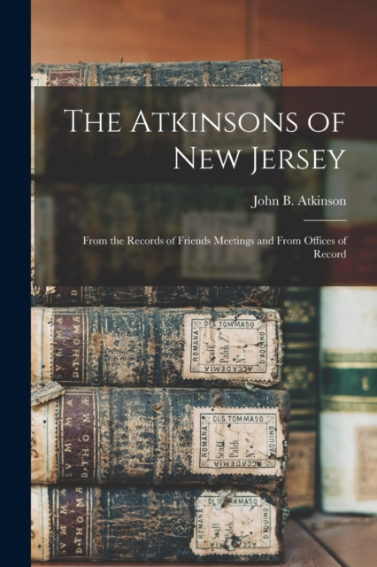 The Atkinsons of New Jersey : From the Records of Friends Meetings and From Offices of Record, Paperback / softback Book