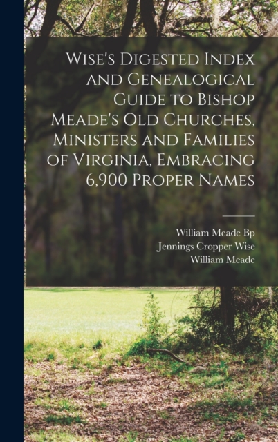 Wise's Digested Index and Genealogical Guide to Bishop Meade's Old Churches, Ministers and Families of Virginia, Embracing 6,900 Proper Names, Hardback Book