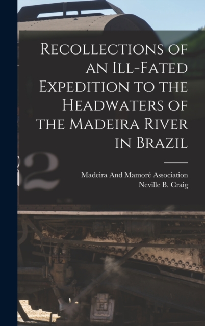 Recollections of an Ill-Fated Expedition to the Headwaters of the Madeira River in Brazil, Hardback Book