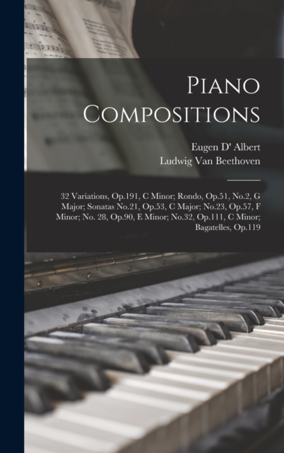 Piano Compositions : 32 Variations, Op.191, C Minor; Rondo, Op.51, No.2, G Major; Sonatas No.21, Op.53, C Major; No.23, Op.57, F Minor; No. 28, Op.90, E Minor; No.32, Op.111, C Minor; Bagatelles, Op.1, Hardback Book