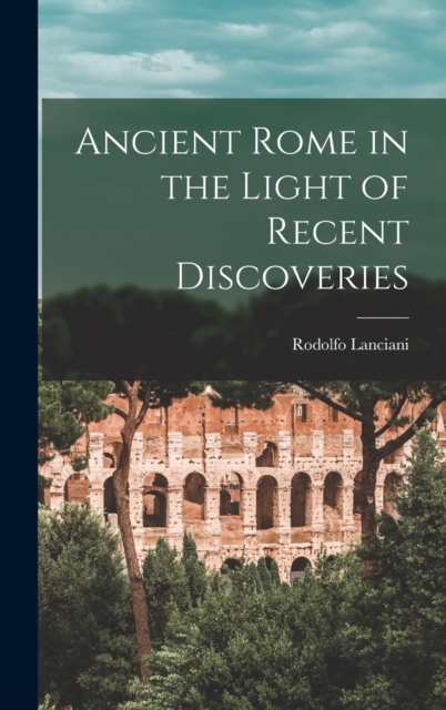 Ancient Rome in the Light of Recent Discoveries, Hardback Book