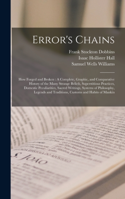 Error's Chains : How Forged and Broken: A Complete, Graphic, and Comparative History of the Many Strange Beliefs, Superstitious Practices, Domestic Peculiarities, Sacred Writings, Systems of Philosoph, Hardback Book