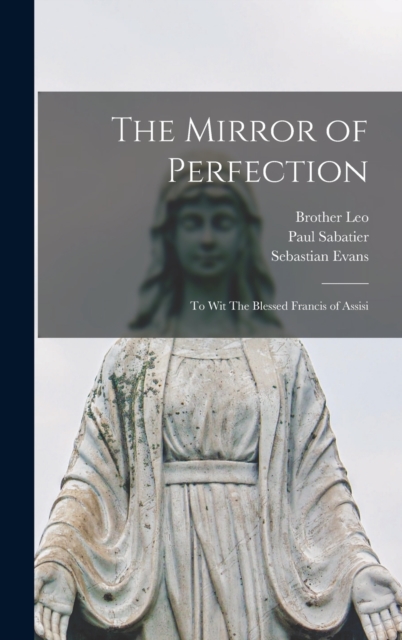 The Mirror of Perfection : To wit The Blessed Francis of Assisi, Hardback Book