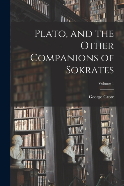 Plato, and the Other Companions of Sokrates; Volume 1, Paperback / softback Book