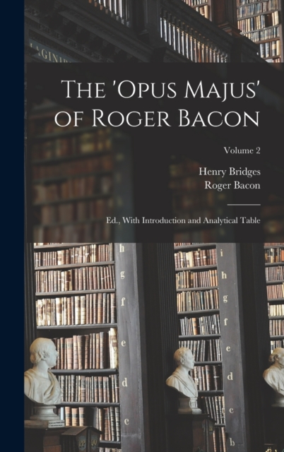 The 'Opus Majus' of Roger Bacon : Ed., With Introduction and Analytical Table; Volume 2, Hardback Book