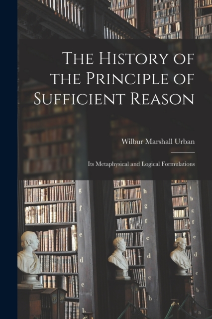 The History of the Principle of Sufficient Reason : Its Metaphysical and Logical Formulations, Paperback / softback Book