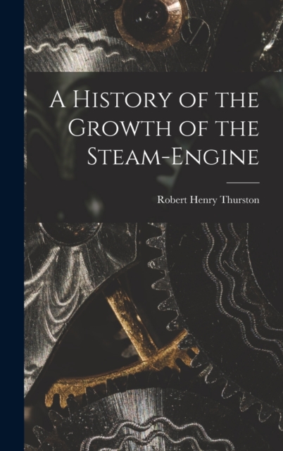 A History of the Growth of the Steam-Engine, Hardback Book
