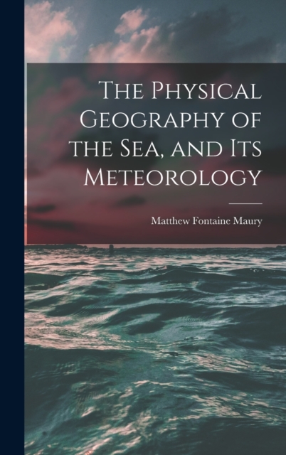 The Physical Geography of the Sea, and Its Meteorology, Hardback Book