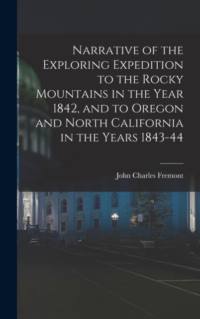 Narrative of the Exploring Expedition to the Rocky Mountains in the Year 1842, and to Oregon and North California in the Years 1843-44, Hardback Book