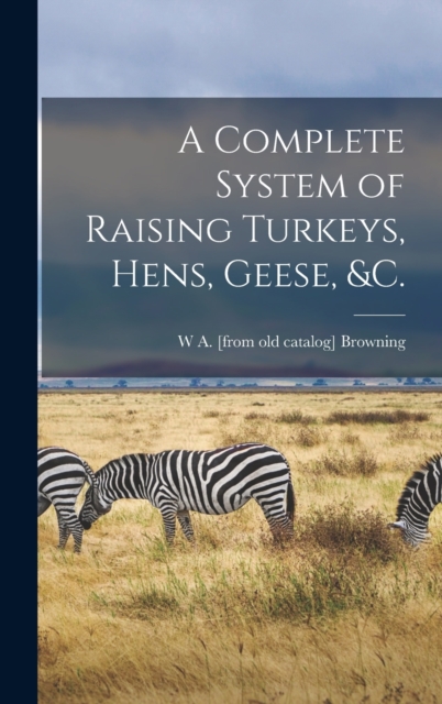 A Complete System of Raising Turkeys, Hens, Geese, &c., Hardback Book
