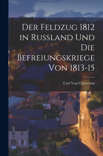 Der Feldzug 1812 in Russland Und Die Befreiungskriege Von 1813-15, Paperback / softback Book