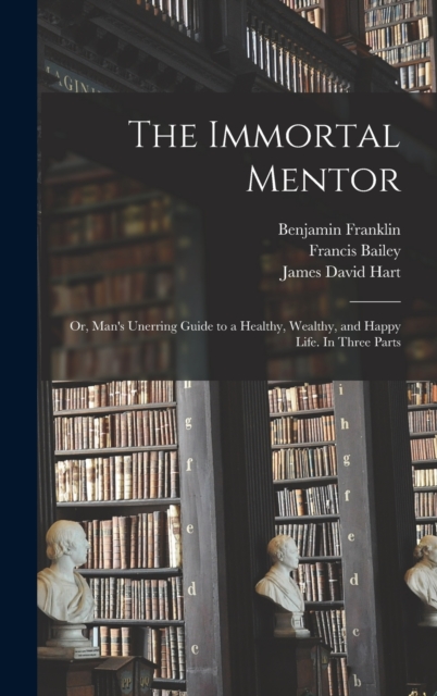 The Immortal Mentor : Or, Man's Unerring Guide to a Healthy, Wealthy, and Happy Life. In Three Parts, Hardback Book