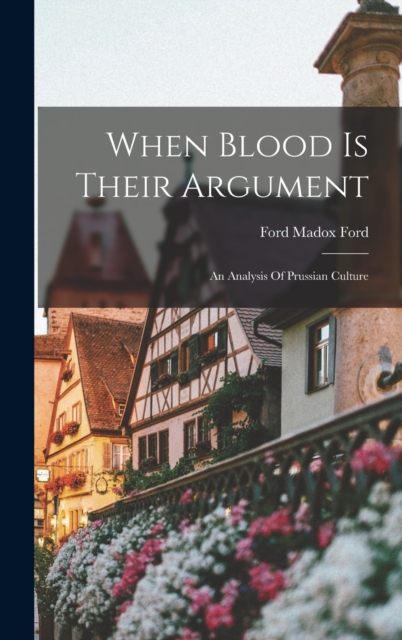 When Blood Is Their Argument : An Analysis Of Prussian Culture, Hardback Book