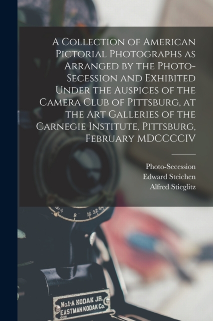 A Collection of American Pictorial Photographs as Arranged by the Photo-Secession and Exhibited Under the Auspices of the Camera Club of Pittsburg, at the Art Galleries of the Carnegie Institute, Pitt, Paperback / softback Book