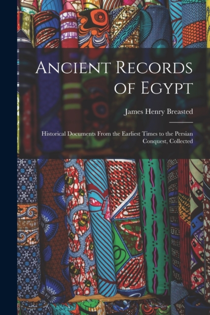 Ancient Records of Egypt; Historical Documents From the Earliest Times to the Persian Conquest, Collected, Paperback / softback Book