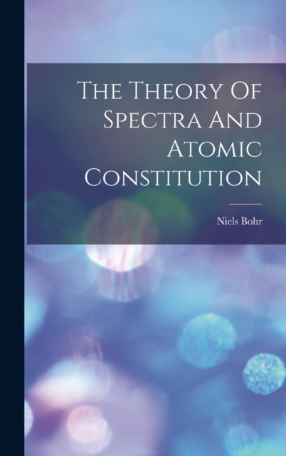 The Theory Of Spectra And Atomic Constitution, Hardback Book
