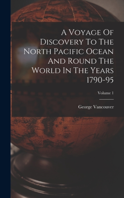 A Voyage Of Discovery To The North Pacific Ocean And Round The World In The Years 1790-95; Volume 1, Hardback Book