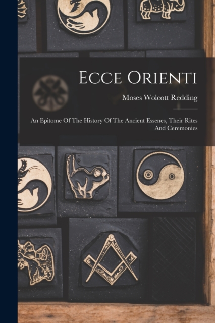 Ecce Orienti : An Epitome Of The History Of The Ancient Essenes, Their Rites And Ceremonies, Paperback / softback Book