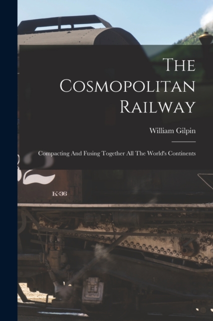 The Cosmopolitan Railway : Compacting And Fusing Together All The World's Continents, Paperback / softback Book