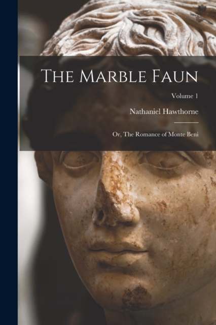 The Marble Faun : Or, The Romance of Monte Beni; Volume 1, Paperback Book