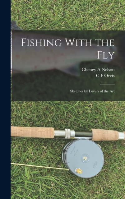 Fishing With the Fly : Sketches by Lovers of the Art, Hardback Book