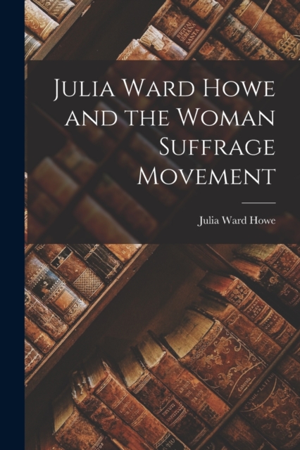 Julia Ward Howe and the Woman Suffrage Movement, Paperback / softback Book