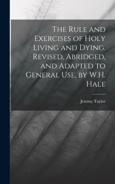 The Rule and Exercises of Holy Living and Dying. Revised, Abridged, and Adapted to General Use, by W.H. Hale, Hardback Book