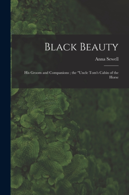 Black Beauty : His Groom and Companions ; the "Uncle Tom's Cabin of the Horse, Paperback Book