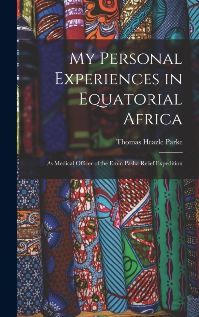 My Personal Experiences in Equatorial Africa : As Medical Officer of the Emin Pasha Relief Expedition, Hardback Book