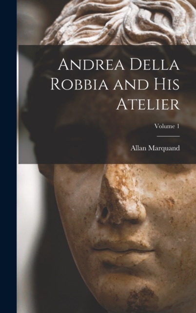 Andrea Della Robbia and His Atelier; Volume 1, Hardback Book
